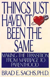 Things Just Haven't Been the Same: Making the Transition from Marriage to Parenthood - by Dr. Brad Sachs
